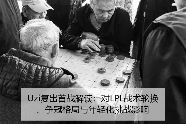 Uzi复出首战解读：对LPL战术轮换、争冠格局与年轻化挑战影响